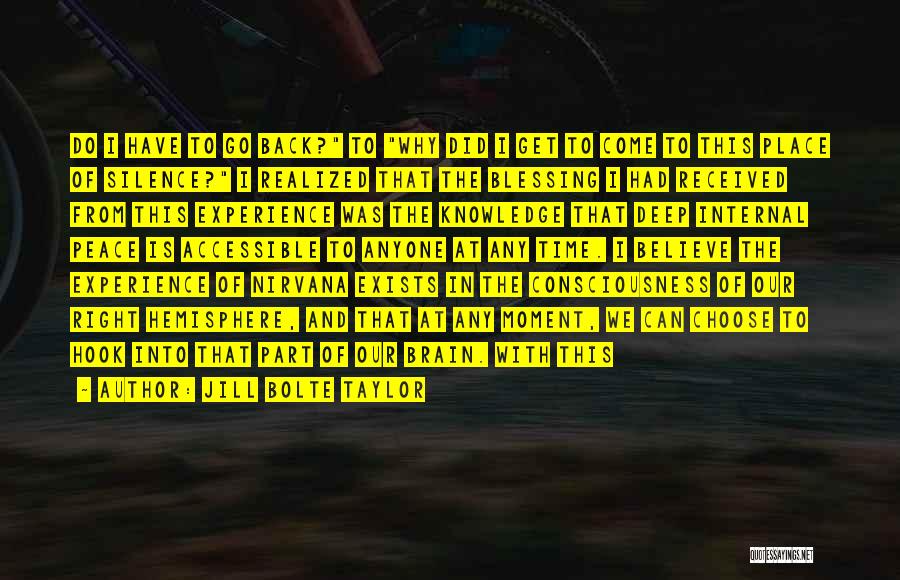 Jill Bolte Taylor Quotes: Do I Have To Go Back? To Why Did I Get To Come To This Place Of Silence? I Realized