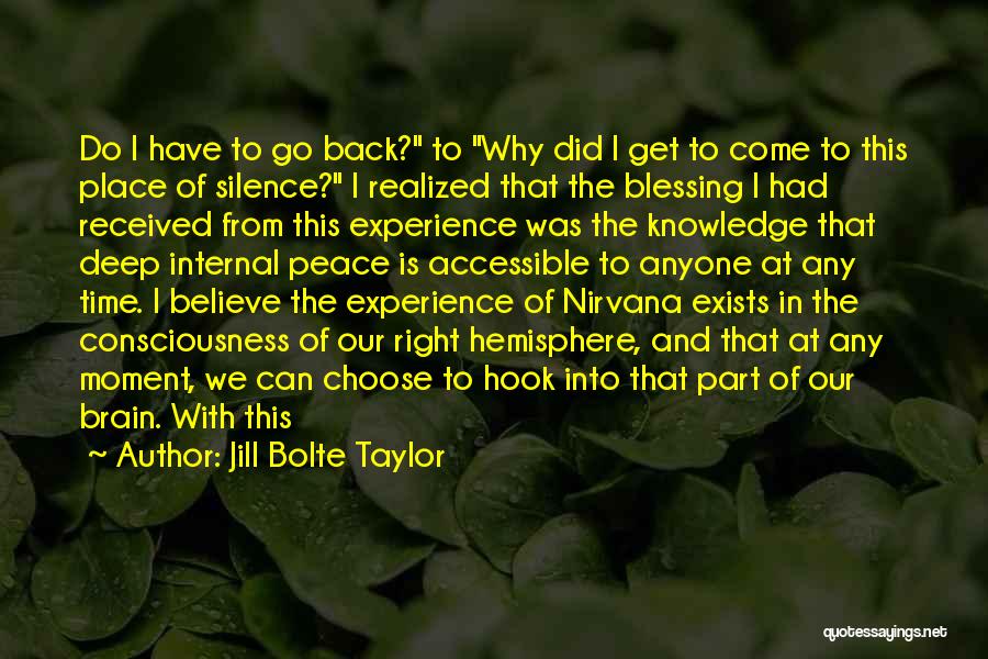 Jill Bolte Taylor Quotes: Do I Have To Go Back? To Why Did I Get To Come To This Place Of Silence? I Realized