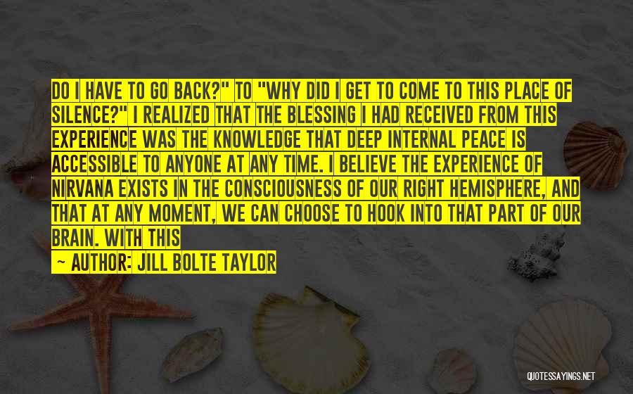 Jill Bolte Taylor Quotes: Do I Have To Go Back? To Why Did I Get To Come To This Place Of Silence? I Realized