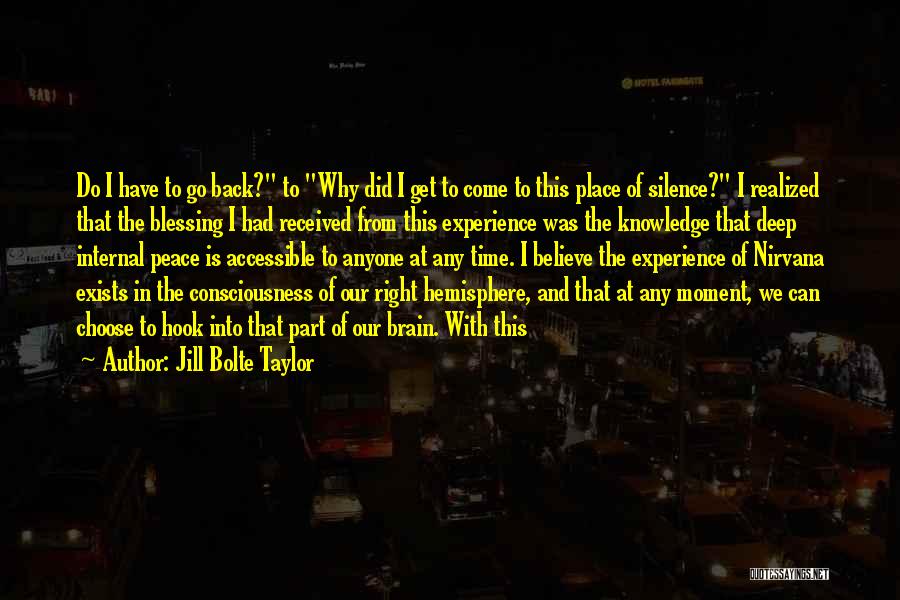 Jill Bolte Taylor Quotes: Do I Have To Go Back? To Why Did I Get To Come To This Place Of Silence? I Realized