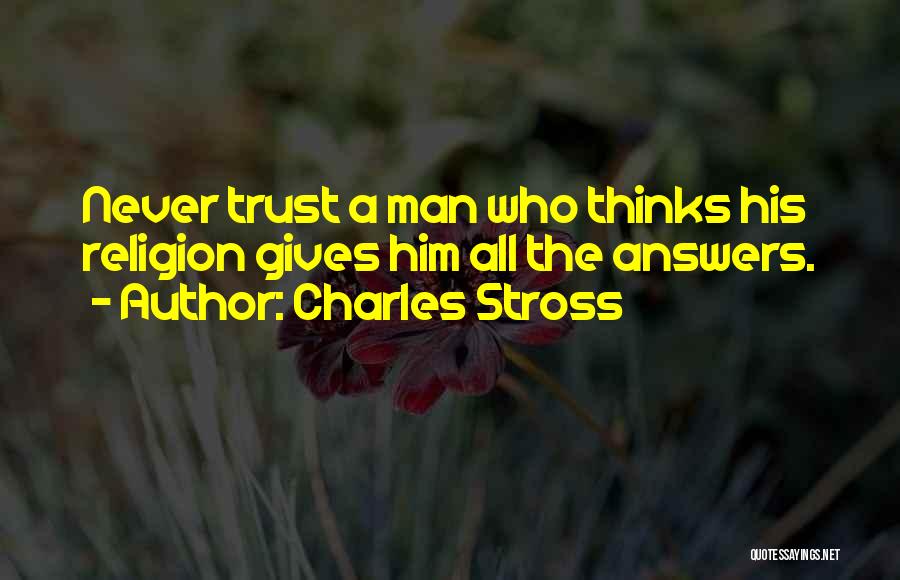 Charles Stross Quotes: Never Trust A Man Who Thinks His Religion Gives Him All The Answers.
