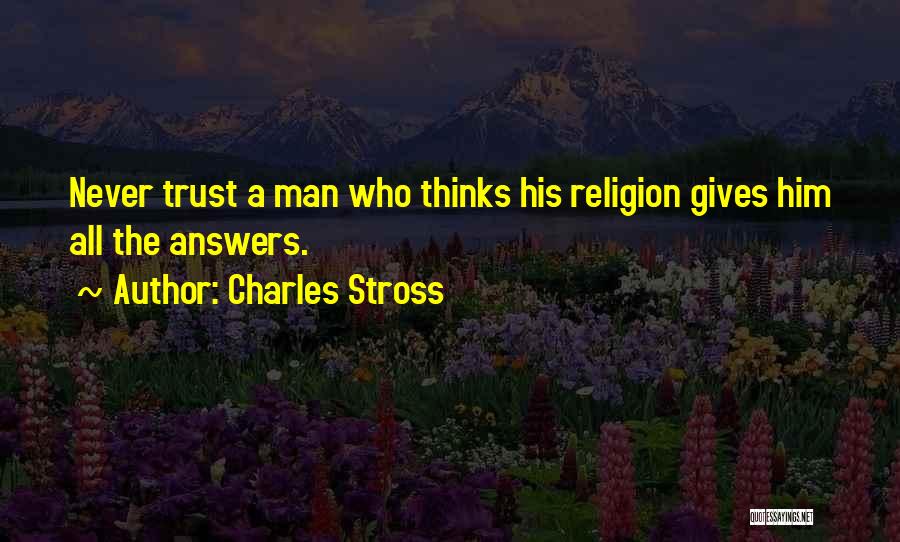 Charles Stross Quotes: Never Trust A Man Who Thinks His Religion Gives Him All The Answers.
