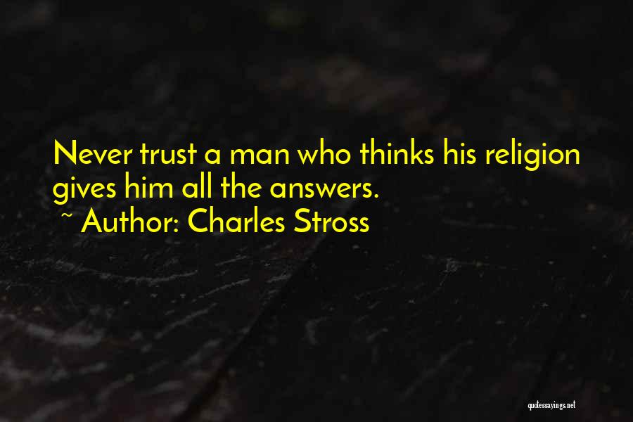 Charles Stross Quotes: Never Trust A Man Who Thinks His Religion Gives Him All The Answers.