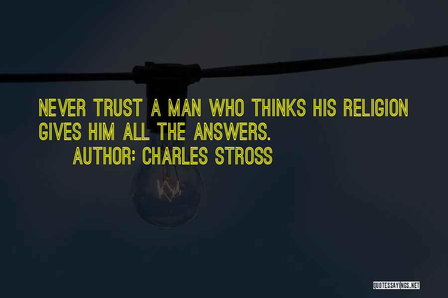 Charles Stross Quotes: Never Trust A Man Who Thinks His Religion Gives Him All The Answers.