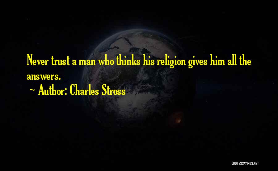 Charles Stross Quotes: Never Trust A Man Who Thinks His Religion Gives Him All The Answers.