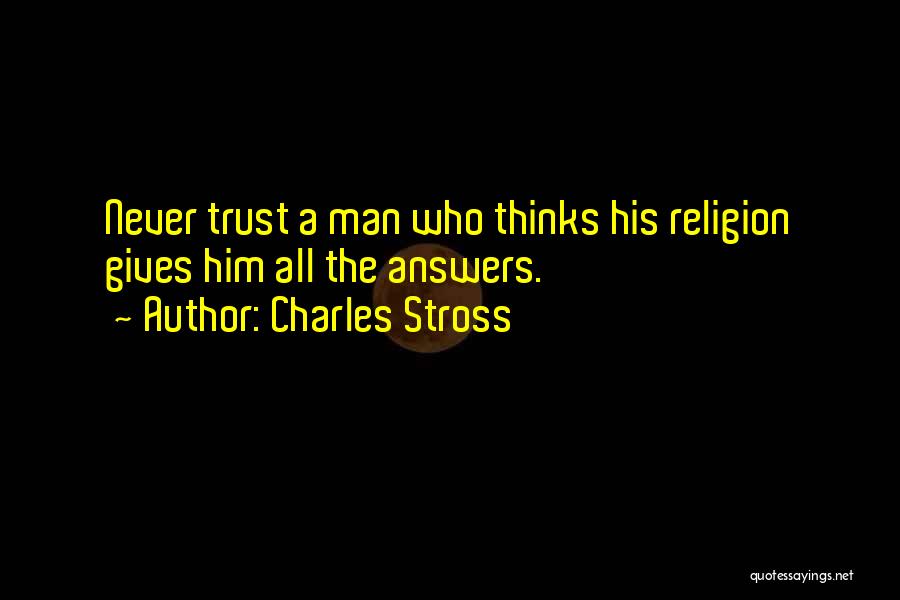 Charles Stross Quotes: Never Trust A Man Who Thinks His Religion Gives Him All The Answers.