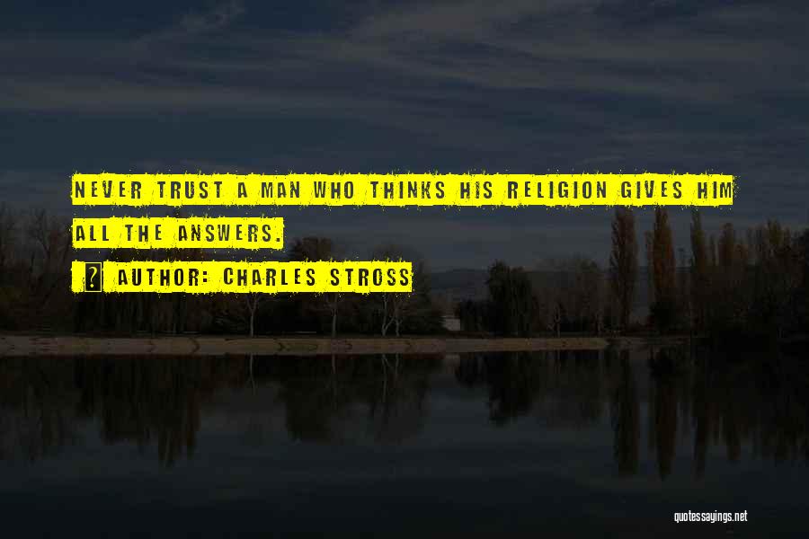 Charles Stross Quotes: Never Trust A Man Who Thinks His Religion Gives Him All The Answers.