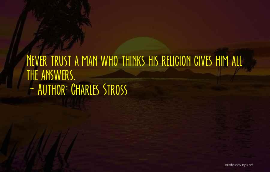 Charles Stross Quotes: Never Trust A Man Who Thinks His Religion Gives Him All The Answers.