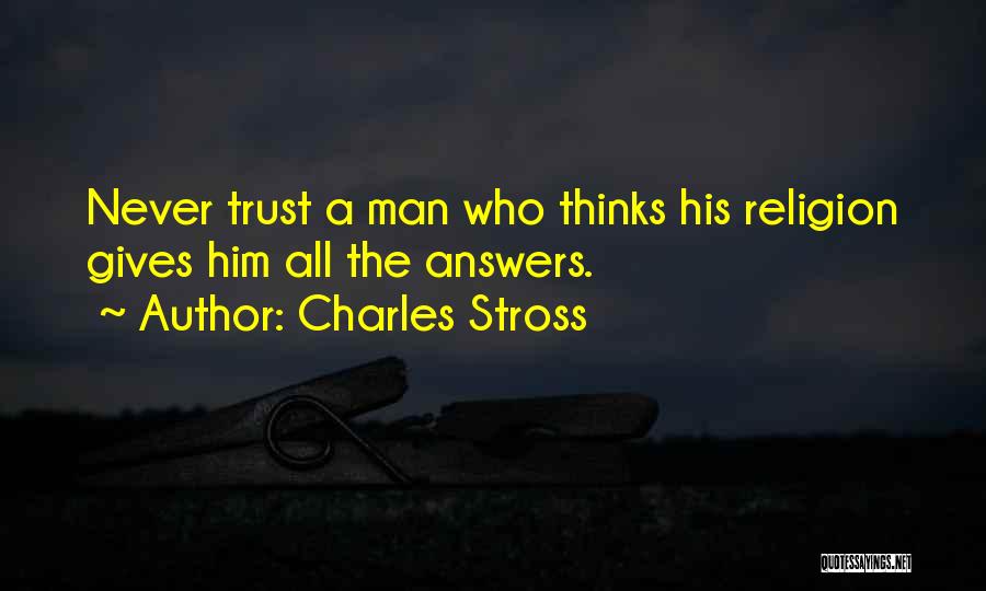 Charles Stross Quotes: Never Trust A Man Who Thinks His Religion Gives Him All The Answers.