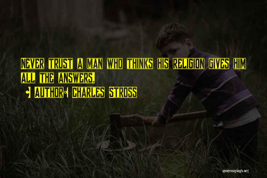 Charles Stross Quotes: Never Trust A Man Who Thinks His Religion Gives Him All The Answers.