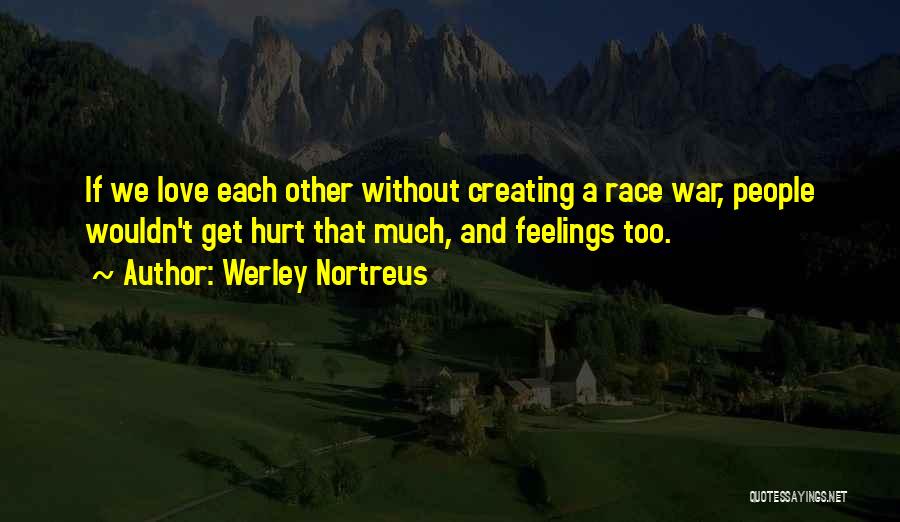 Werley Nortreus Quotes: If We Love Each Other Without Creating A Race War, People Wouldn't Get Hurt That Much, And Feelings Too.