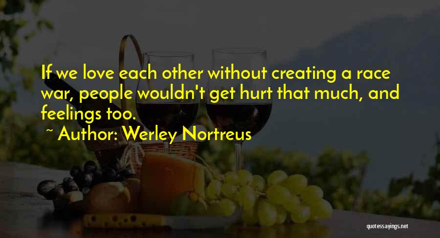 Werley Nortreus Quotes: If We Love Each Other Without Creating A Race War, People Wouldn't Get Hurt That Much, And Feelings Too.