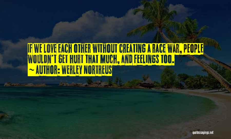 Werley Nortreus Quotes: If We Love Each Other Without Creating A Race War, People Wouldn't Get Hurt That Much, And Feelings Too.