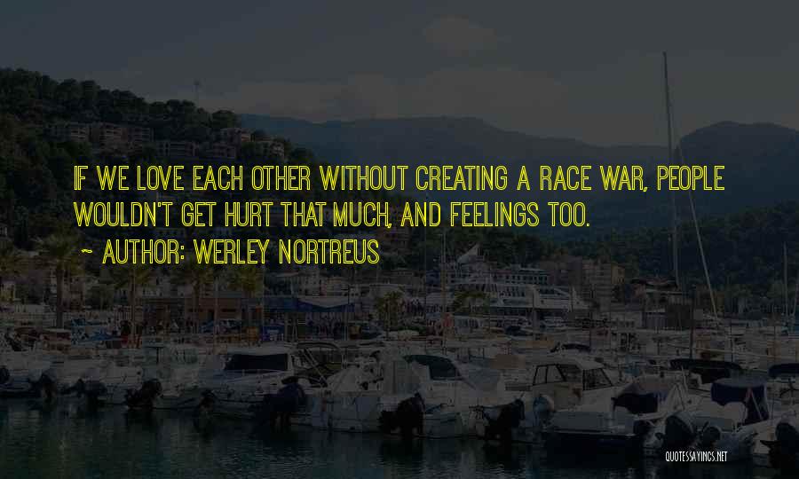 Werley Nortreus Quotes: If We Love Each Other Without Creating A Race War, People Wouldn't Get Hurt That Much, And Feelings Too.