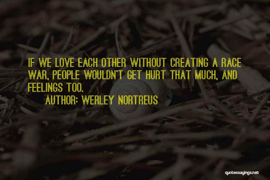 Werley Nortreus Quotes: If We Love Each Other Without Creating A Race War, People Wouldn't Get Hurt That Much, And Feelings Too.
