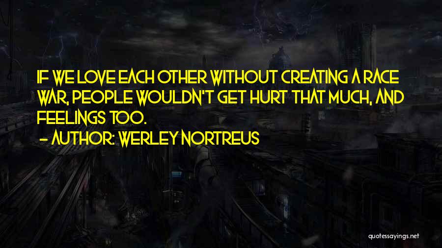 Werley Nortreus Quotes: If We Love Each Other Without Creating A Race War, People Wouldn't Get Hurt That Much, And Feelings Too.