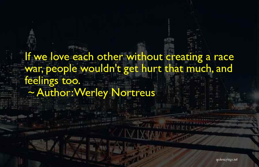 Werley Nortreus Quotes: If We Love Each Other Without Creating A Race War, People Wouldn't Get Hurt That Much, And Feelings Too.