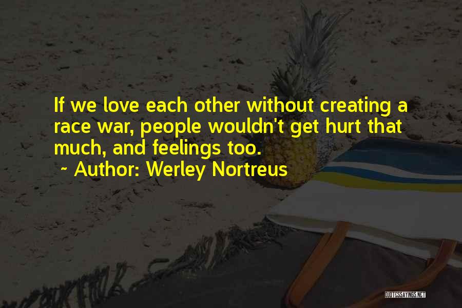 Werley Nortreus Quotes: If We Love Each Other Without Creating A Race War, People Wouldn't Get Hurt That Much, And Feelings Too.