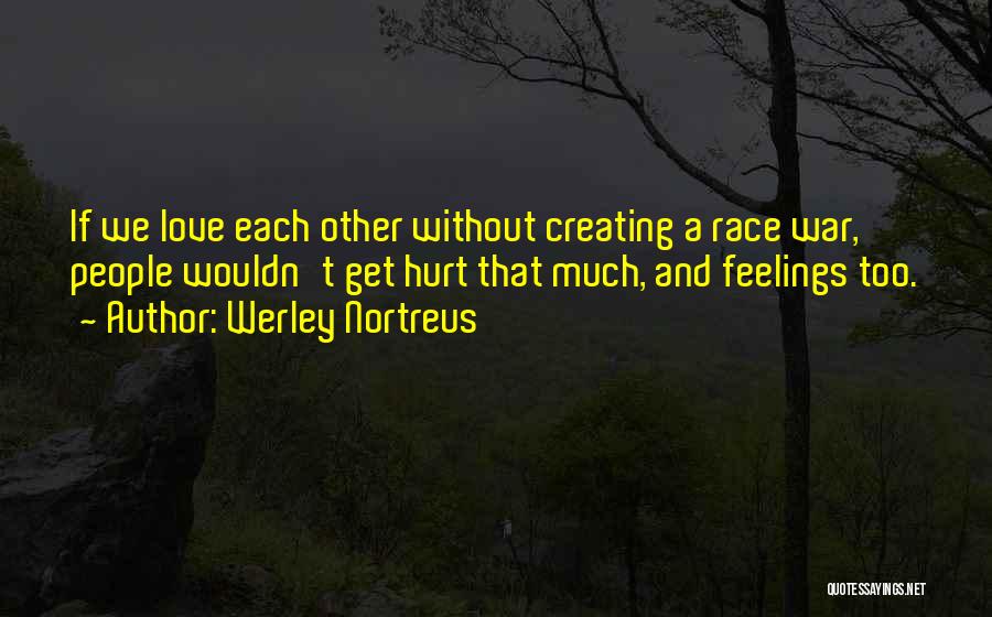 Werley Nortreus Quotes: If We Love Each Other Without Creating A Race War, People Wouldn't Get Hurt That Much, And Feelings Too.