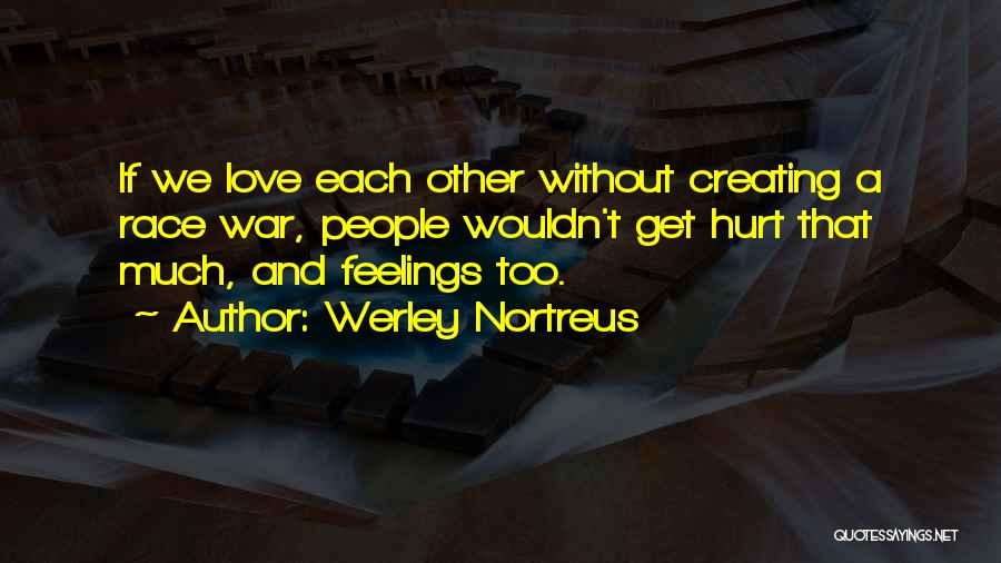 Werley Nortreus Quotes: If We Love Each Other Without Creating A Race War, People Wouldn't Get Hurt That Much, And Feelings Too.