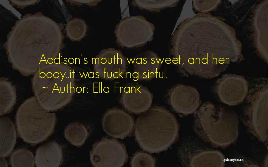 Ella Frank Quotes: Addison's Mouth Was Sweet, And Her Body..it Was Fucking Sinful.