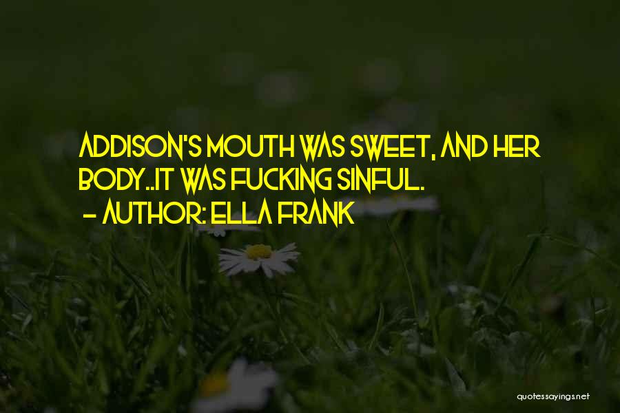Ella Frank Quotes: Addison's Mouth Was Sweet, And Her Body..it Was Fucking Sinful.