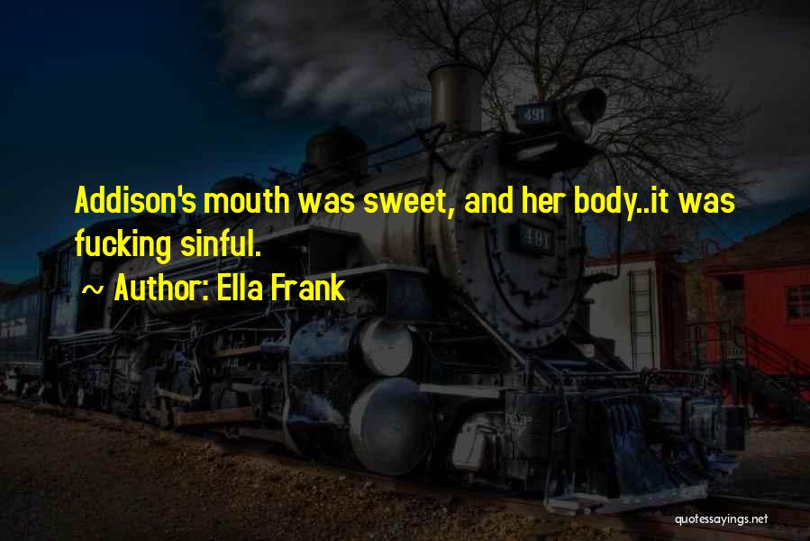 Ella Frank Quotes: Addison's Mouth Was Sweet, And Her Body..it Was Fucking Sinful.