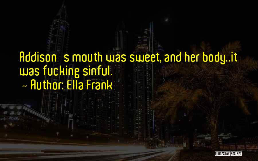 Ella Frank Quotes: Addison's Mouth Was Sweet, And Her Body..it Was Fucking Sinful.