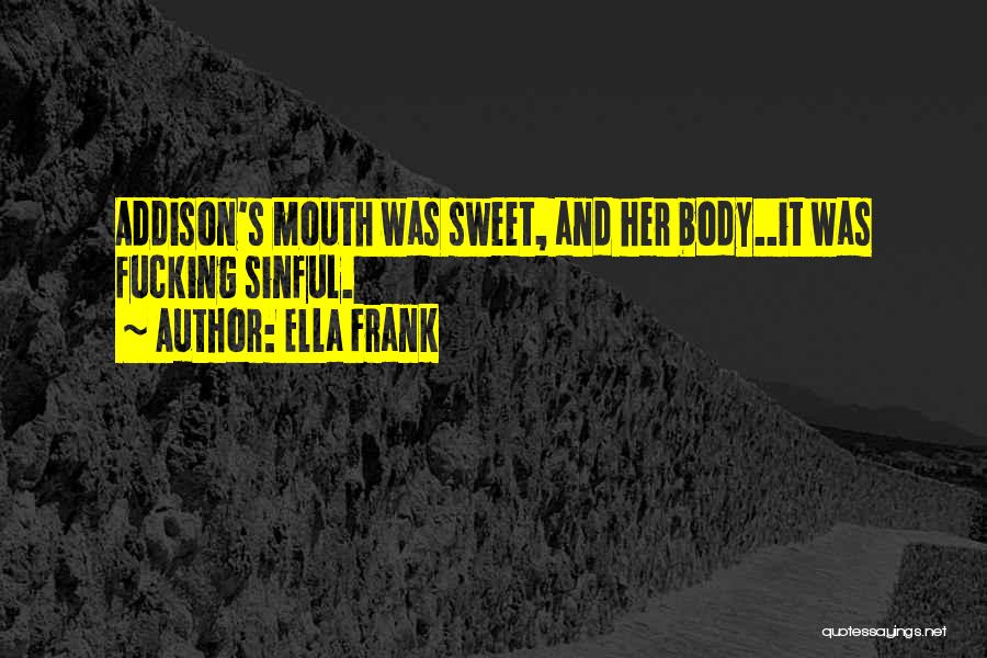 Ella Frank Quotes: Addison's Mouth Was Sweet, And Her Body..it Was Fucking Sinful.