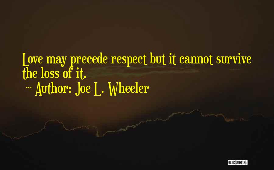 Joe L. Wheeler Quotes: Love May Precede Respect But It Cannot Survive The Loss Of It.