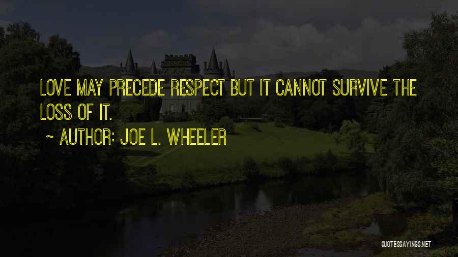 Joe L. Wheeler Quotes: Love May Precede Respect But It Cannot Survive The Loss Of It.