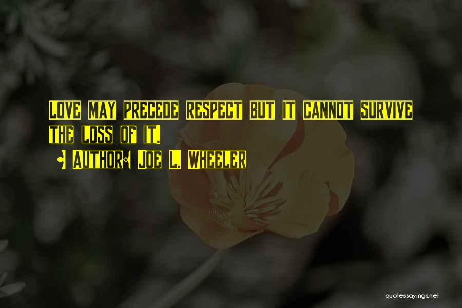 Joe L. Wheeler Quotes: Love May Precede Respect But It Cannot Survive The Loss Of It.