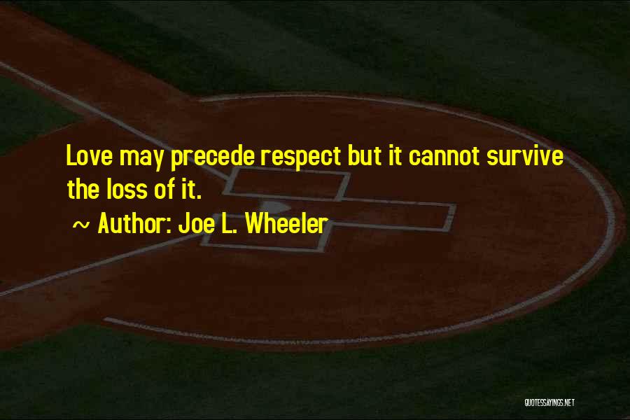 Joe L. Wheeler Quotes: Love May Precede Respect But It Cannot Survive The Loss Of It.