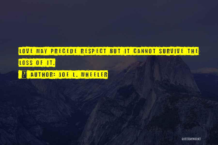 Joe L. Wheeler Quotes: Love May Precede Respect But It Cannot Survive The Loss Of It.