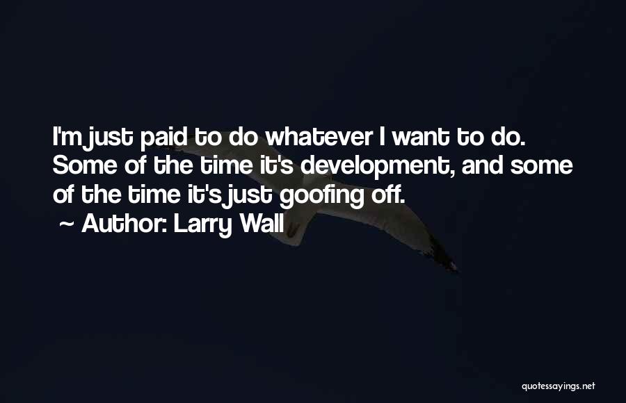 Larry Wall Quotes: I'm Just Paid To Do Whatever I Want To Do. Some Of The Time It's Development, And Some Of The