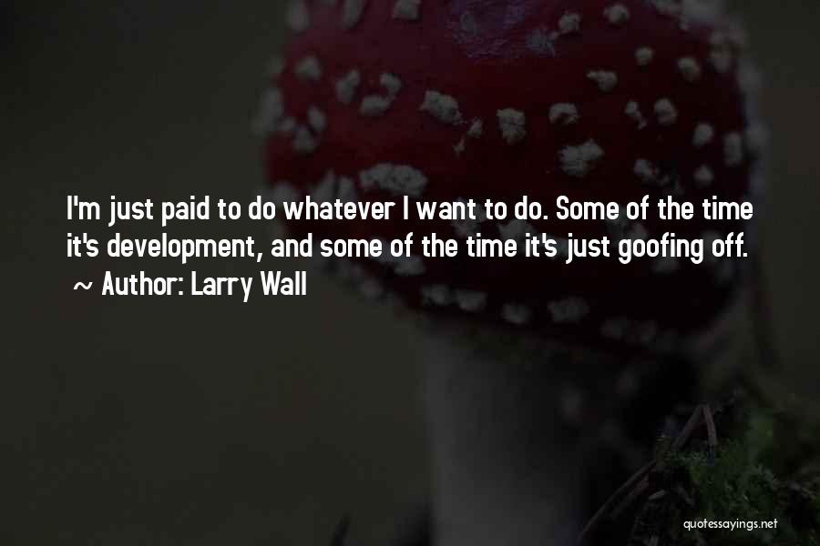 Larry Wall Quotes: I'm Just Paid To Do Whatever I Want To Do. Some Of The Time It's Development, And Some Of The