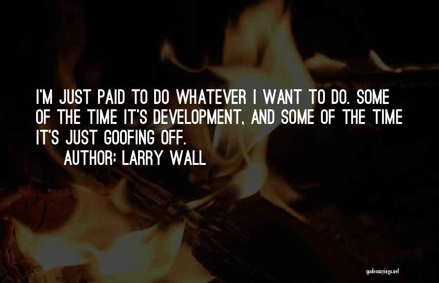 Larry Wall Quotes: I'm Just Paid To Do Whatever I Want To Do. Some Of The Time It's Development, And Some Of The