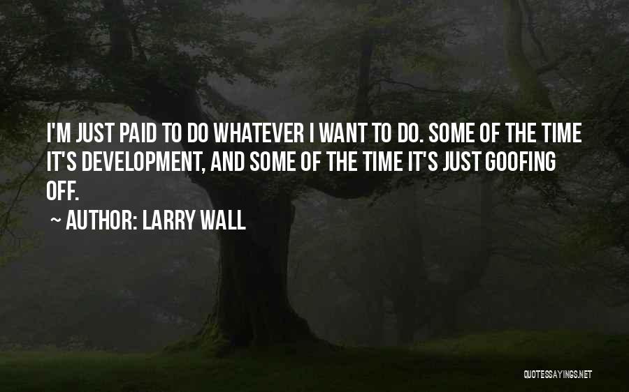 Larry Wall Quotes: I'm Just Paid To Do Whatever I Want To Do. Some Of The Time It's Development, And Some Of The
