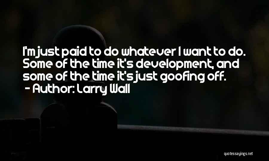 Larry Wall Quotes: I'm Just Paid To Do Whatever I Want To Do. Some Of The Time It's Development, And Some Of The