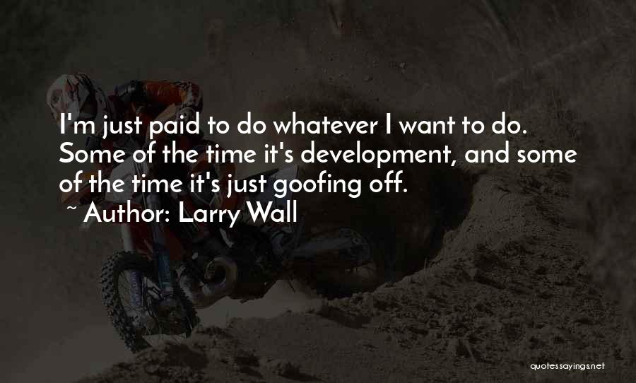 Larry Wall Quotes: I'm Just Paid To Do Whatever I Want To Do. Some Of The Time It's Development, And Some Of The