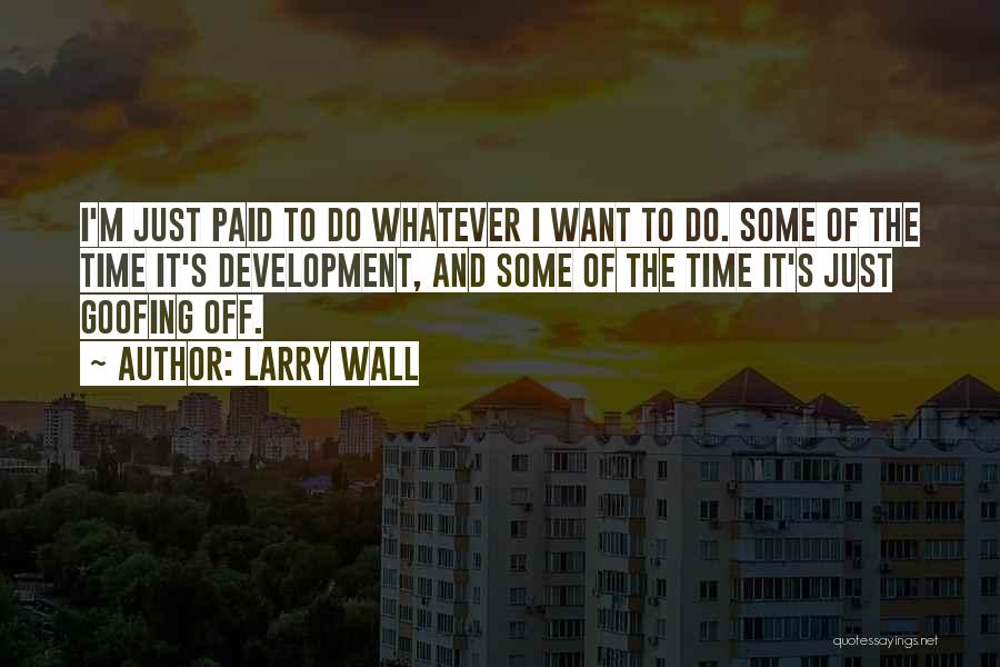 Larry Wall Quotes: I'm Just Paid To Do Whatever I Want To Do. Some Of The Time It's Development, And Some Of The