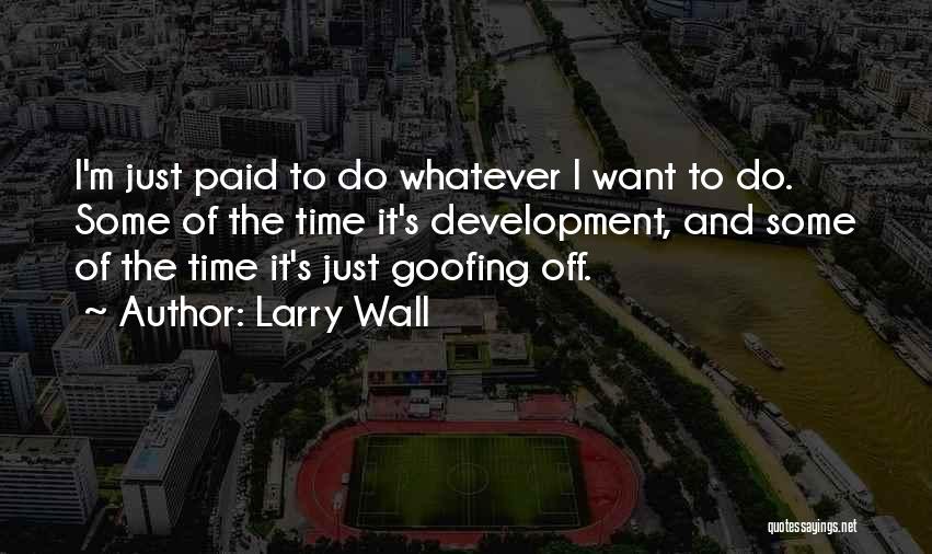 Larry Wall Quotes: I'm Just Paid To Do Whatever I Want To Do. Some Of The Time It's Development, And Some Of The