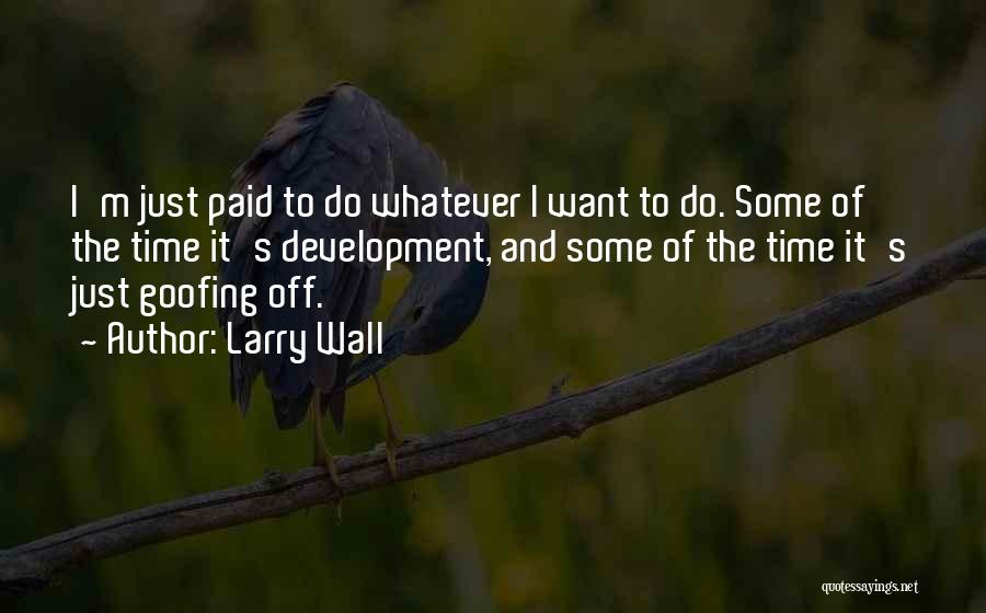 Larry Wall Quotes: I'm Just Paid To Do Whatever I Want To Do. Some Of The Time It's Development, And Some Of The