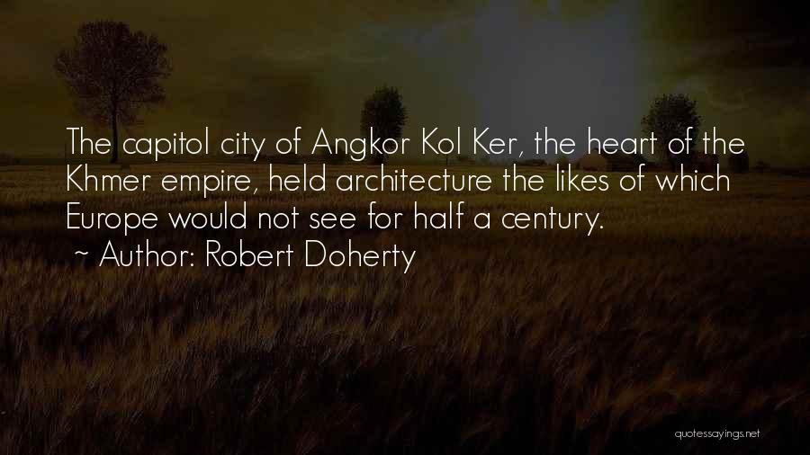 Robert Doherty Quotes: The Capitol City Of Angkor Kol Ker, The Heart Of The Khmer Empire, Held Architecture The Likes Of Which Europe