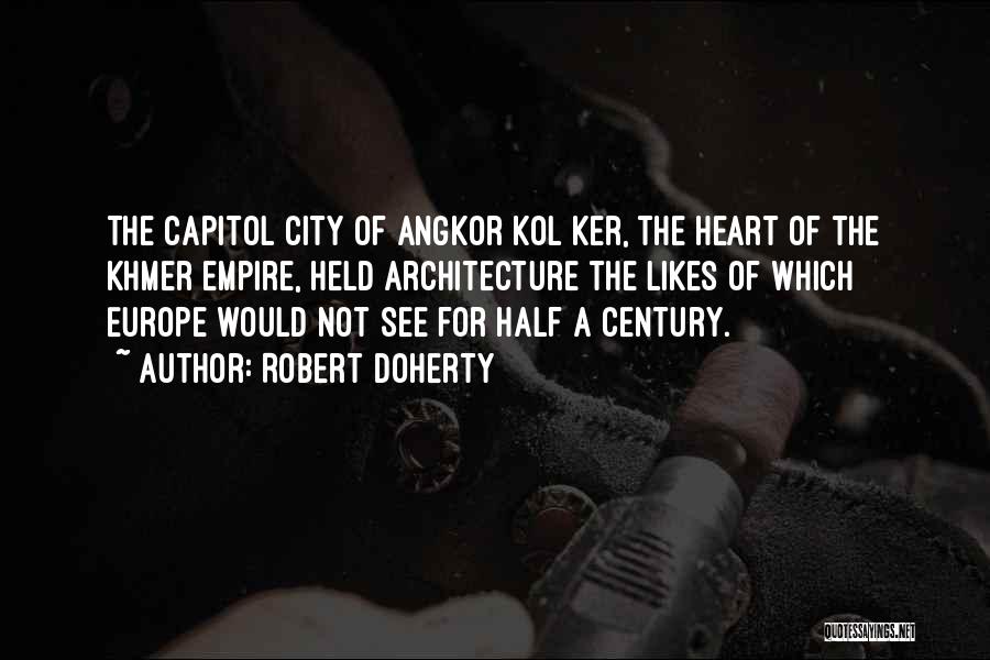 Robert Doherty Quotes: The Capitol City Of Angkor Kol Ker, The Heart Of The Khmer Empire, Held Architecture The Likes Of Which Europe