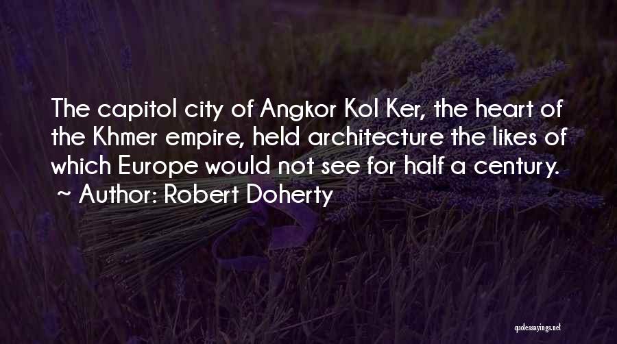 Robert Doherty Quotes: The Capitol City Of Angkor Kol Ker, The Heart Of The Khmer Empire, Held Architecture The Likes Of Which Europe
