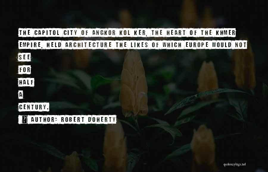 Robert Doherty Quotes: The Capitol City Of Angkor Kol Ker, The Heart Of The Khmer Empire, Held Architecture The Likes Of Which Europe