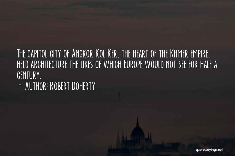 Robert Doherty Quotes: The Capitol City Of Angkor Kol Ker, The Heart Of The Khmer Empire, Held Architecture The Likes Of Which Europe