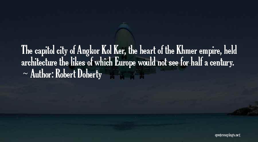Robert Doherty Quotes: The Capitol City Of Angkor Kol Ker, The Heart Of The Khmer Empire, Held Architecture The Likes Of Which Europe