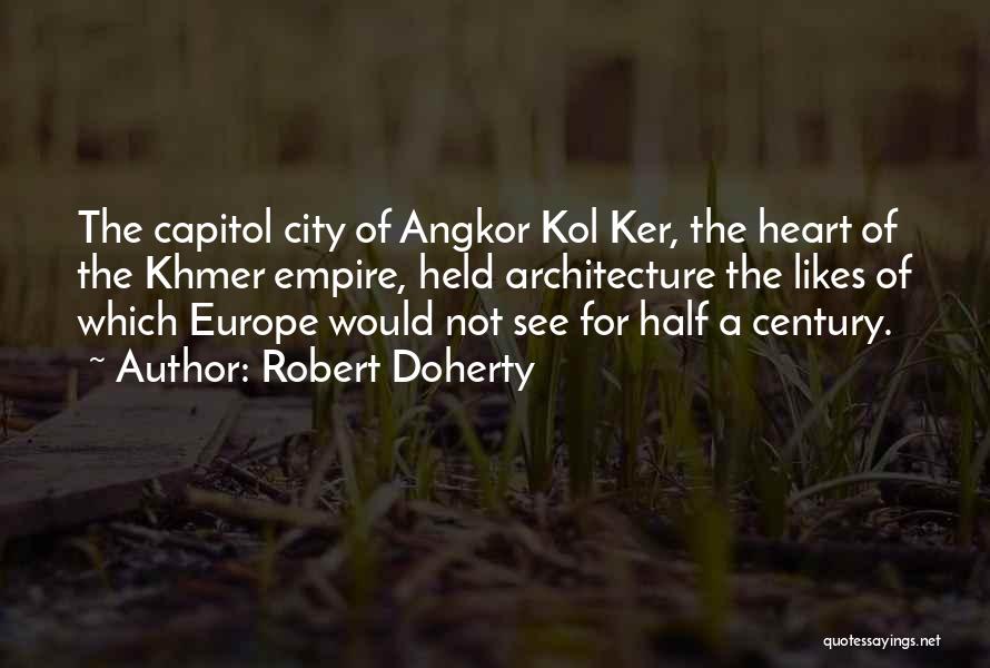 Robert Doherty Quotes: The Capitol City Of Angkor Kol Ker, The Heart Of The Khmer Empire, Held Architecture The Likes Of Which Europe